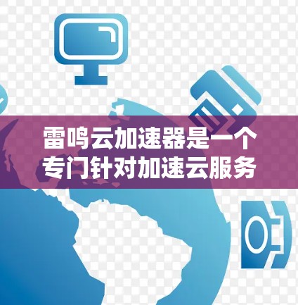 雷鸣云加速器是一个专门针对加速云服务应用的工具，通常用于提升网页加载速度、处理大文件或加速下载速度。如果你想要一个手机应用，可以考虑下载并使用雷鸣云的加速功能。以下是一些建议