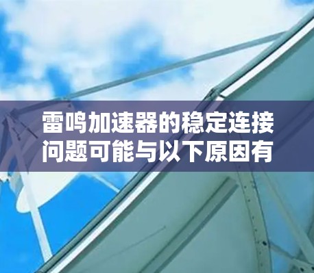 雷鸣加速器的稳定连接问题可能与以下原因有关