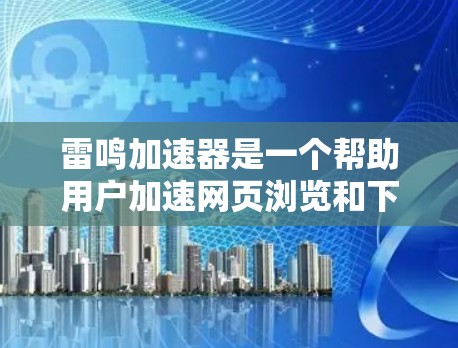 雷鸣加速器是一个帮助用户加速网页浏览和下载应用的工具。以下是对如何在不同网络环境下使用雷鸣加速器的详细步骤和建议 雷鸣加速器是一个帮助用户加速网页浏览和下载应用的工具。以下是对如何在不同网络环境下使用雷鸣加速器的详细步骤和建议