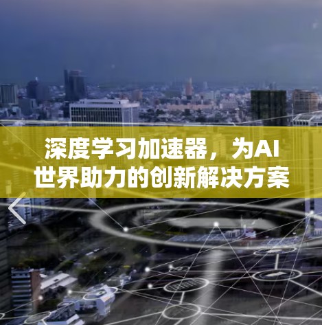 深度学习加速器，为AI世界助力的创新解决方案