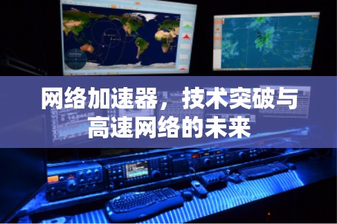 网络加速器，技术突破与高速网络的未来