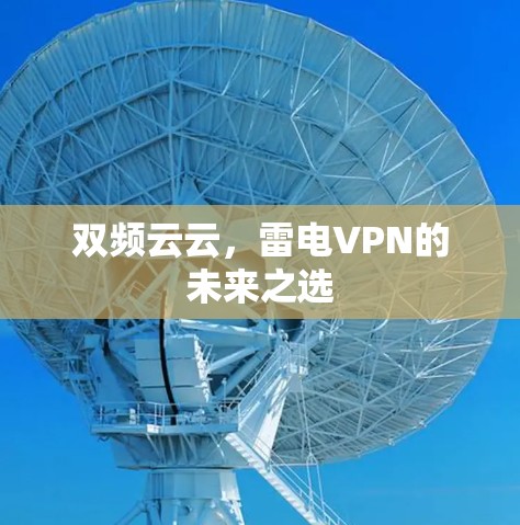 双频云云,雷电VPN的未来之选 双频云云,雷电VPN的未来之选