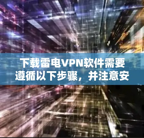 下载雷电VPN软件需要遵循以下步骤，并注意安全问题
