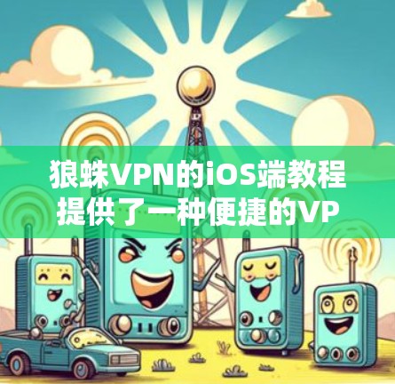 狼蛛VPN的iOS端教程提供了一种便捷的VPN连接方式,适合新手用户。以下是对该教程的总结及使用建议 狼蛛VPN的iOS端教程提供了一种便捷的VPN连接方式,适合新手用户。以下是对该教程的总结及使用建议