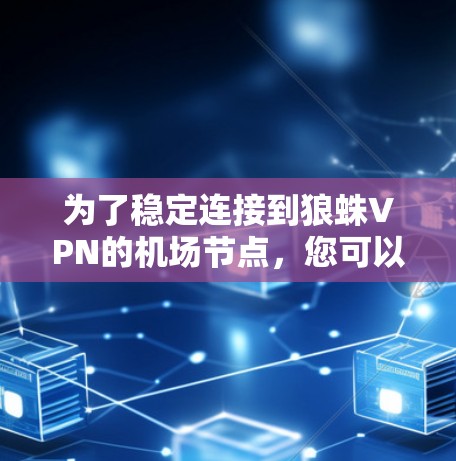 为了稳定连接到狼蛛VPN的机场节点，您可以按照以下步骤操作