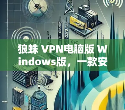 狼蛛 VPN电脑版 Windows版,一款安全可靠、兼容性极佳的VPN解决方案