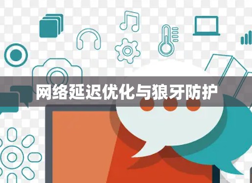 网络延迟优化与狼牙防护 网络延迟优化与狼牙防护