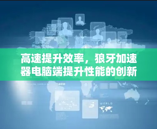 高速提升效率,狼牙加速器电脑端提升性能的创新