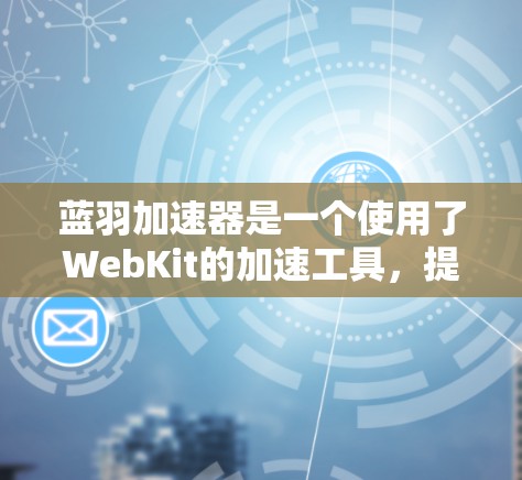 蓝羽加速器是一个使用了WebKit的加速工具,提供了快速加载网页的功能。要访问其外网功能,您可以按照以下步骤操作
