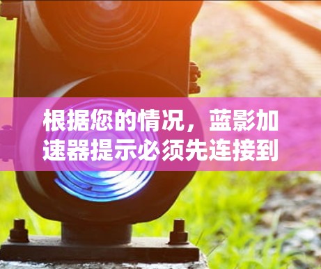 根据您的情况，蓝影加速器提示必须先连接到外部网络，这可能意味着系统需要外部网络进行加速器的正常运行。以下是一些步骤来解决这个问题