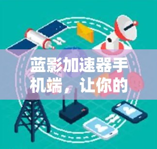 蓝影加速器手机端，让你的网络速度更快，更轻松！