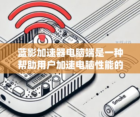 蓝影加速器电脑端是一种帮助用户加速电脑性能的软件,通过使用预设的加速软件包,提升系统性能。以下是使用蓝影加速器电脑端的步骤指南 蓝影加速器电脑端是一种帮助用户加速电脑性能的软件,通过使用预设的加速软件包,提升系统性能。以下是使用蓝影加速器电脑端的步骤指南