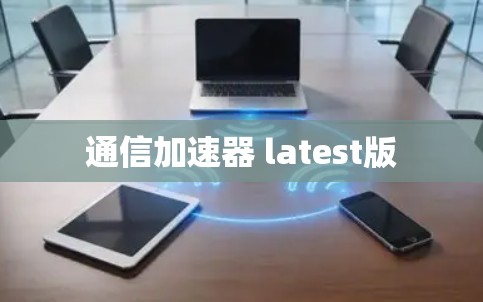 通信加速器 latest版 通信加速器 latest版