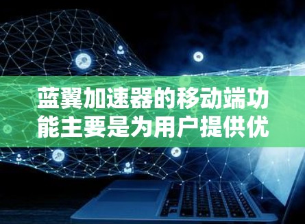 蓝翼加速器的移动端功能主要是为用户提供优化移动应用的工具，帮助提升用户体验。以下是对蓝翼加速器移动端功能的详细说明