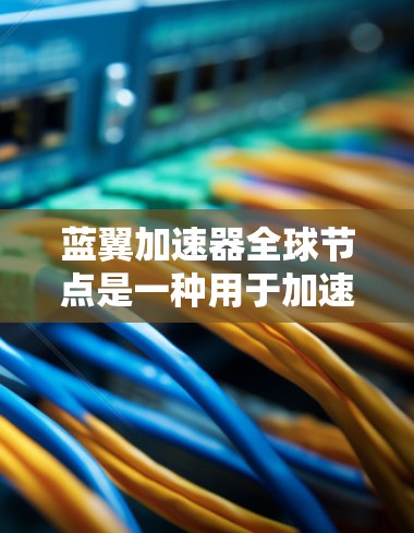 蓝翼加速器全球节点是一种用于加速移动目标的工具,主要应用于游戏领域。它通过连接多个节点,每个节点可能控制一个移动目标,从而在多个节点中提升移动目标的速度。以下是对蓝翼加速器全球节点的详细分析