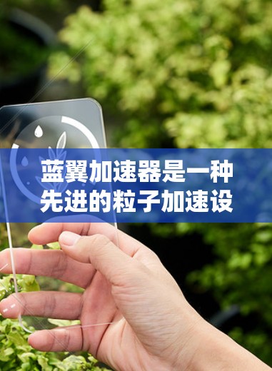 蓝翼加速器是一种先进的粒子加速设备,基于磁场和电场的相互作用加速粒子。为了分析和优化其运行,科学家和工程师使用多种科学工具。以下是这些工具的详细介绍 蓝翼加速器是一种先进的粒子加速设备,基于磁场和电场的相互作用加速粒子。为了分析和优化其运行,科学家和工程师使用多种科学工具。以下是这些工具的详细介绍