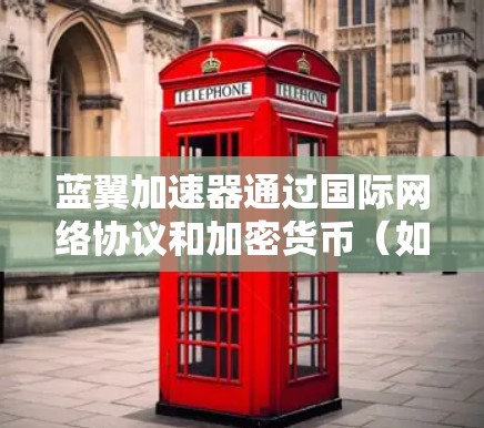 蓝翼加速器通过国际网络协议和加密货币（如S/MdM或S/MdM+来连接到海外服务器，提供了一种高效的安全网络连接方式。以下是对蓝翼加速器海外连接的详细解释