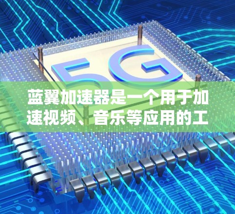 蓝翼加速器是一个用于加速视频、音乐等应用的工具，可以在PC上运行，通常包括以下功能
