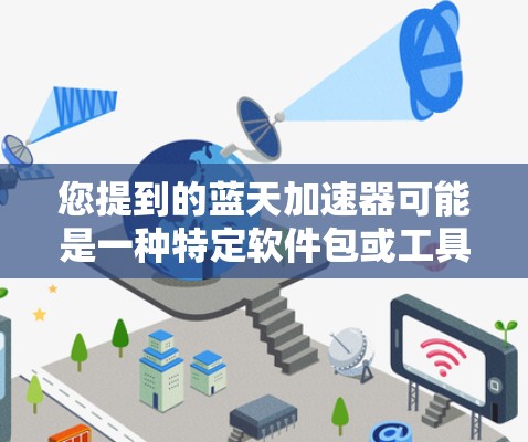 您提到的蓝天加速器可能是一种特定软件包或工具,用于加速某些软件或资源。为了更好地帮助您,我需要了解您具体指的是什么蓝天加速器。以下是一些可能的解释和建议