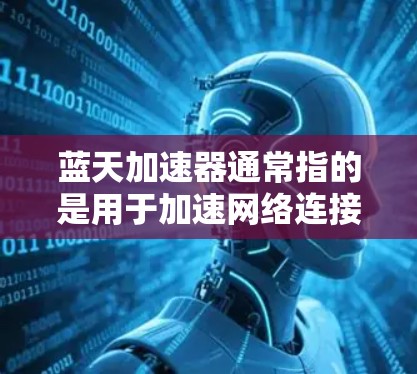 蓝天加速器通常指的是用于加速网络连接的软件或工具。如果你指的是蓝天加速器,它可能是指一种专门用于加速Wi-Fi或蓝牙连接的加速器。以下是一些测试蓝天加速器的步骤和注意事项
