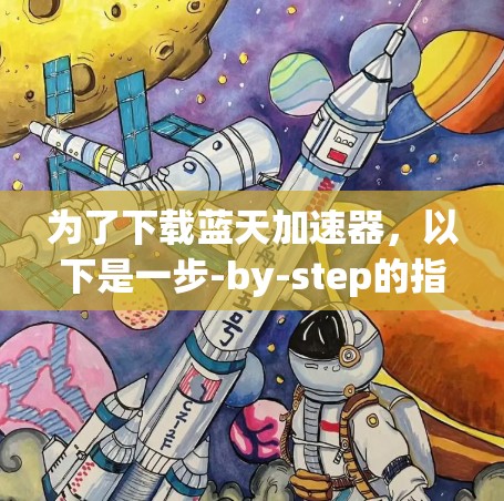 为了下载蓝天加速器,以下是一步-by-step的指南 为了下载蓝天加速器,以下是一步-by-step的指南