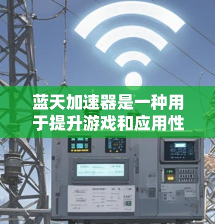 蓝天加速器是一种用于提升游戏和应用性能的工具，通过优化技术如微服务架构、内存管理、缓存优化和多线程技术来提升游戏运行速度和流畅度。以下是关于蓝天加速器的详细指南