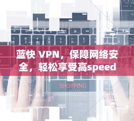 蓝快 VPN,保障网络安全,轻松享受高speed异步连接 蓝快 VPN,保障网络安全,轻松享受高speed异步连接