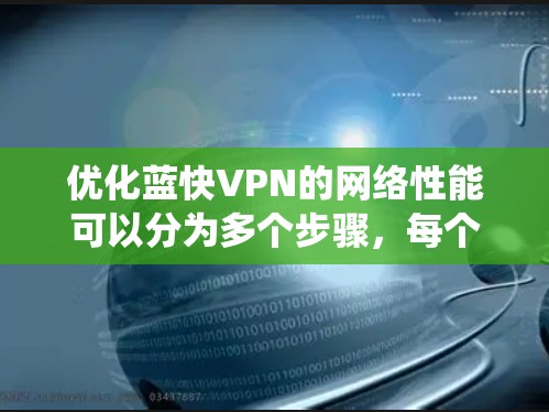 优化蓝快VPN的网络性能可以分为多个步骤,每个步骤都需要深入了解配置的作用、测试影响以及记录改进过程。以下是一个系统化的优化指南 优化蓝快VPN的网络性能可以分为多个步骤,每个步骤都需要深入了解配置的作用、测试影响以及记录改进过程。以下是一个系统化的优化指南