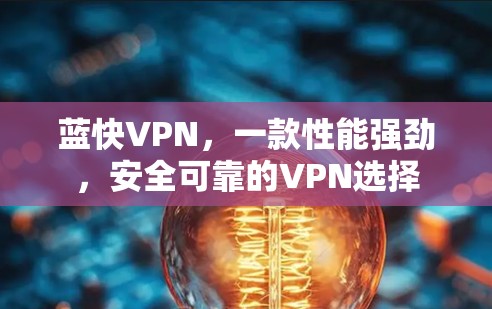蓝快VPN,一款性能强劲,安全可靠的VPN选择 蓝快VPN,一款性能强劲,安全可靠的VPN选择