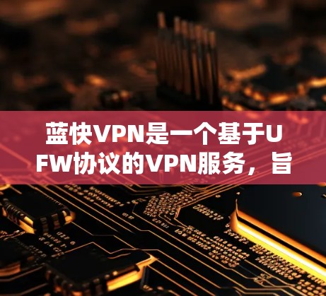 蓝快VPN是一个基于UFW协议的VPN服务，旨在提供高速、稳定且安全的VPN体验。蓝快VPN的性能测试通常会使用特定的流量和测试场景来评估其在实际使用中的表现