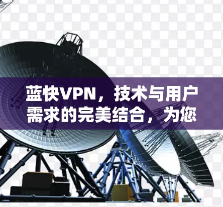 蓝快VPN，技术与用户需求的完美结合，为您的手机端提供安全可靠的服务