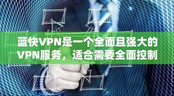 蓝快VPN是一个全面且强大的VPN服务，适合需要全面控制视频内容、访问多种视频库以及设置高级功能的用户。以下是使用蓝快VPN的指南