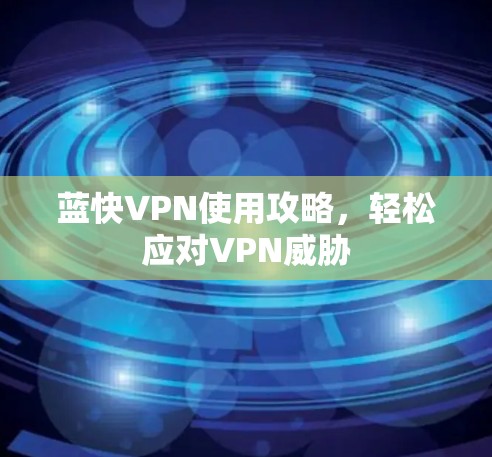 蓝快VPN使用攻略,轻松应对VPN威胁