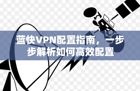 蓝快VPN配置指南,一步步解析如何高效配置 蓝快VPN配置指南,一步步解析如何高效配置