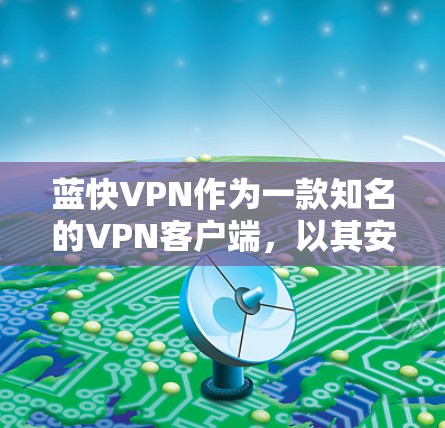 蓝快VPN作为一款知名的VPN客户端,以其安全、便捷和丰富的功能受到用户的广泛好评。以下是对蓝快VPN客户端的详细介绍 蓝快VPN作为一款知名的VPN客户端,以其安全、便捷和丰富的功能受到用户的广泛好评。以下是对蓝快VPN客户端的详细介绍