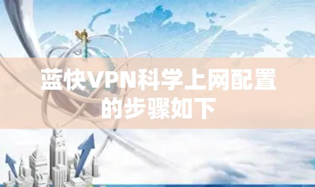 蓝快VPN科学上网配置的步骤如下 蓝快VPN科学上网配置的步骤如下