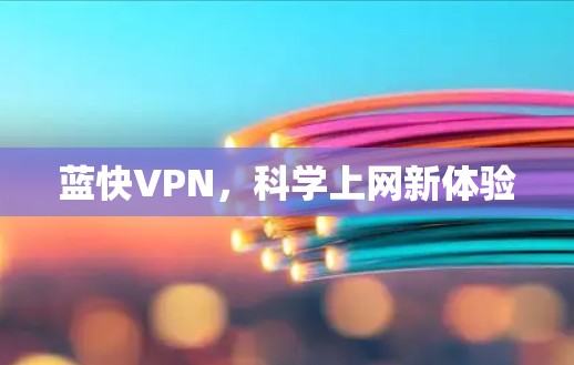 蓝快VPN,科学上网新体验 蓝快VPN,科学上网新体验