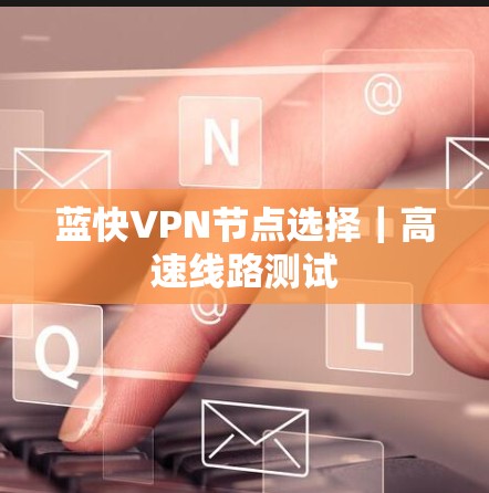 蓝快VPN节点选择｜高速线路测试