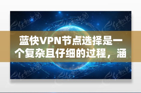 蓝快VPN节点选择是一个复杂且仔细的过程,涵盖了多个维度与技术。以下是对蓝快VPN节点选择的详细分析和建议 蓝快VPN节点选择是一个复杂且仔细的过程,涵盖了多个维度与技术。以下是对蓝快VPN节点选择的详细分析和建议