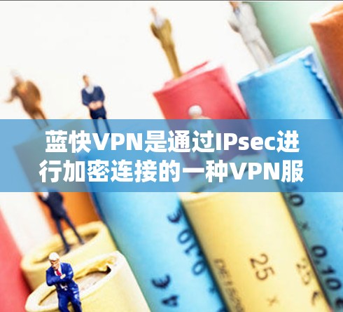 蓝快VPN是通过IPsec进行加密连接的一种VPN服务,主要提供网络资源访问。以下是关于蓝快VPN节点管理的详细步骤和注意事项 蓝快VPN是通过IPsec进行加密连接的一种VPN服务,主要提供网络资源访问。以下是关于蓝快VPN节点管理的详细步骤和注意事项