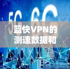 蓝快VPN的测速数据和线路情况可以从以下几个方面进行分析