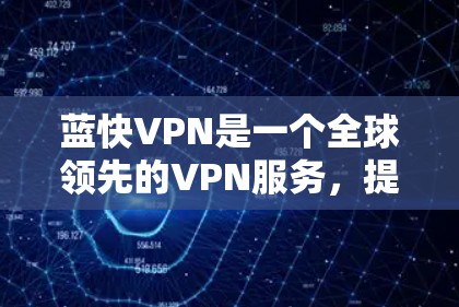 蓝快VPN是一个全球领先的VPN服务,提供多种解决方案,适合个人用户和企业用户。以下是关于蓝快VPN教程的详细内容,分为几个部分,供您参考 蓝快VPN是一个全球领先的VPN服务,提供多种解决方案,适合个人用户和企业用户。以下是关于蓝快VPN教程的详细内容,分为几个部分,供您参考