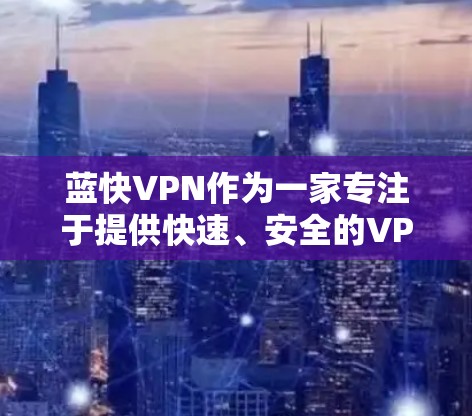 蓝快VPN作为一家专注于提供快速、安全的VPN服务的公司，以其独特的配置和全球服务器推荐而闻名。以下是对蓝快VPN及其全球服务器推荐的详细分析