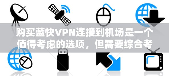 购买蓝快VPN连接到机场是一个值得考虑的选项,但需要综合考虑多个因素。以下是一个结构化的指南,帮助您做出明智的选择 购买蓝快VPN连接到机场是一个值得考虑的选项,但需要综合考虑多个因素。以下是一个结构化的指南,帮助您做出明智的选择