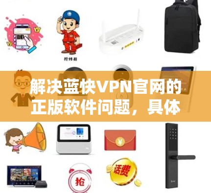解决蓝快VPN官网的正版软件问题，具体步骤如下