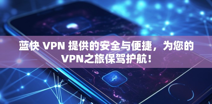 蓝快 VPN 提供的安全与便捷,为您的VPN之旅保驾护航! 蓝快 VPN 提供的安全与便捷,为您的VPN之旅保驾护航!