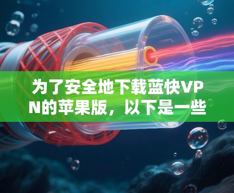 为了安全地下载蓝快VPN的苹果版，以下是一些步骤和建议