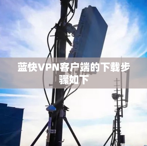 蓝快VPN客户端的下载步骤如下