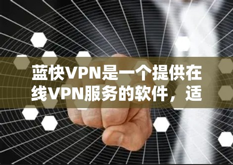 蓝快VPN是一个提供在线VPN服务的软件，适合个人用户使用。以下是下载蓝快VPN的步骤