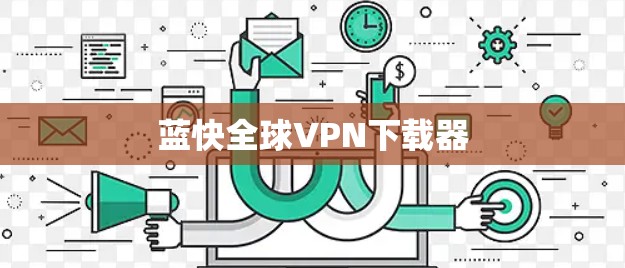 蓝快全球VPN下载器